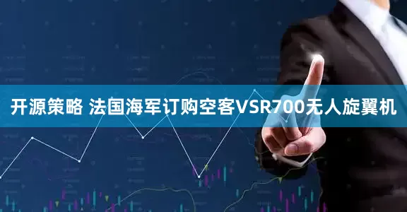 开源策略 法国海军订购空客VSR700无人旋翼机