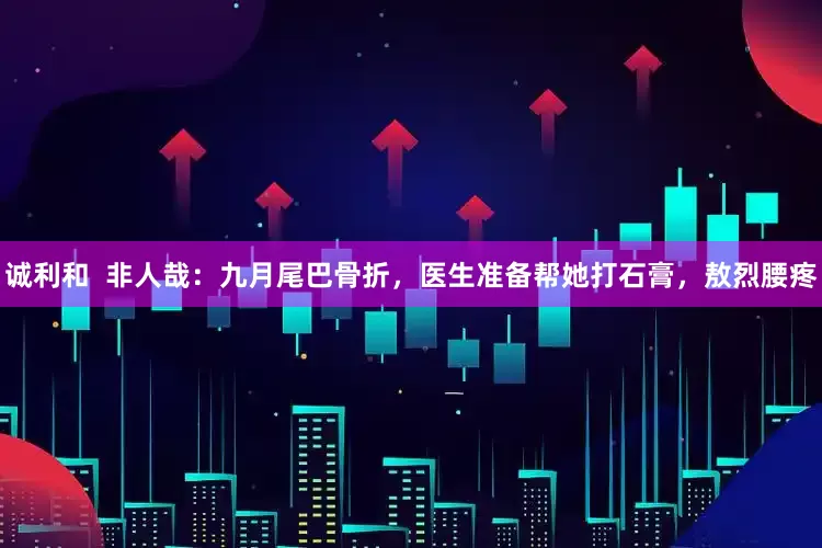 诚利和  非人哉：九月尾巴骨折，医生准备帮她打石膏，敖烈腰疼