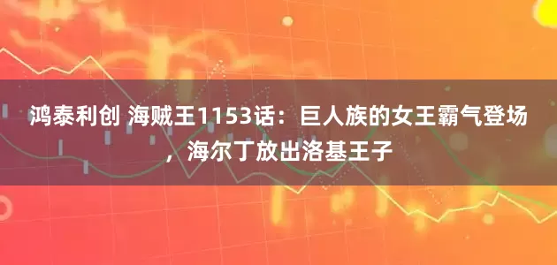 鸿泰利创 海贼王1153话：巨人族的女王霸气登场，海尔丁放出洛基王子