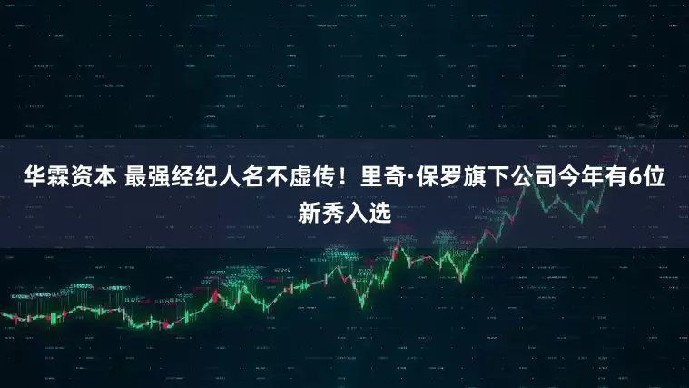 华霖资本 最强经纪人名不虚传！里奇·保罗旗下公司今年有6位新秀入选