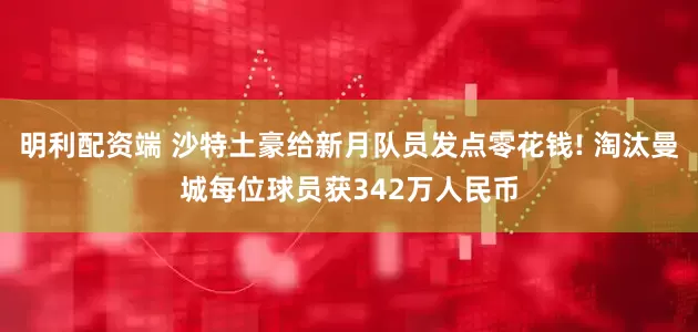 明利配资端 沙特土豪给新月队员发点零花钱! 淘汰曼城每位球员获342万人民币