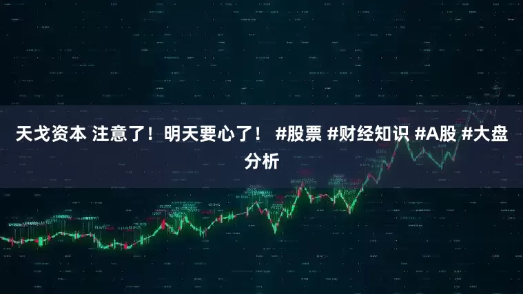 天戈资本 注意了!明天要心了! #股票 #财经知识 #A股 #大盘分析