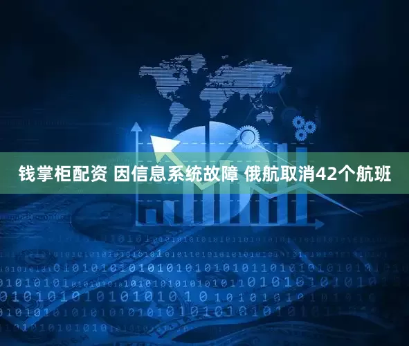 钱掌柜配资 因信息系统故障 俄航取消42个航班