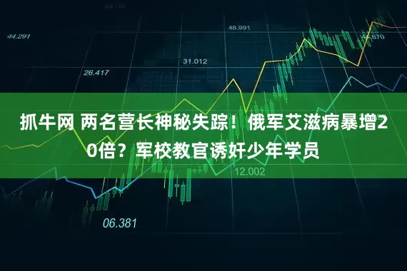 抓牛网 两名营长神秘失踪!俄军艾滋病暴增20倍?军校教官诱奸少年学员