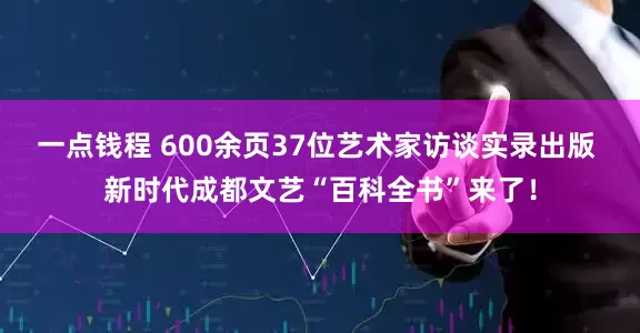 一点钱程 600余页37位艺术家访谈实录出版 新时代成都文艺“百科全书”来了！