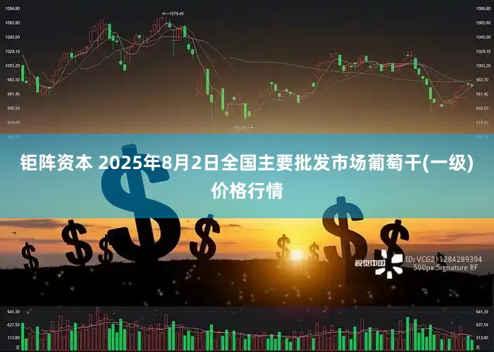 钜阵资本 2025年8月2日全国主要批发市场葡萄干(一级)价格行情