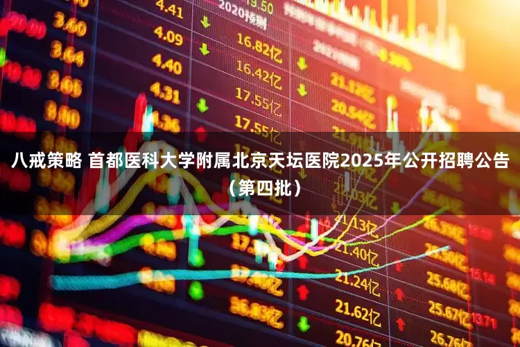 八戒策略 首都医科大学附属北京天坛医院2025年公开招聘公告（第四批）