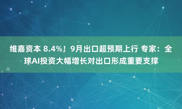 维嘉资本 8.4%！9月出口超预期上行 专家：全球AI投资大幅增长对出口形成重要支撑