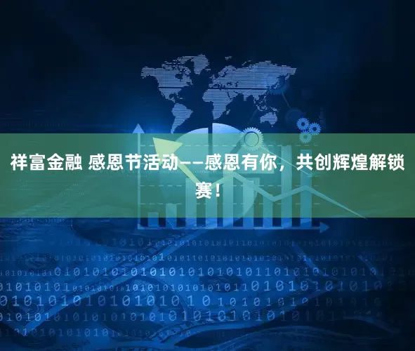 祥富金融 感恩节活动——感恩有你，共创辉煌解锁赛！