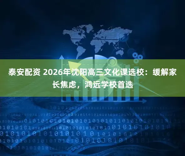 泰安配资 2026年沈阳高三文化课选校：缓解家长焦虑，鸿远学校首选