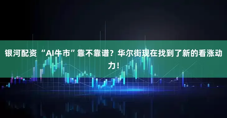银河配资 “AI牛市”靠不靠谱？华尔街现在找到了新的看涨动力！