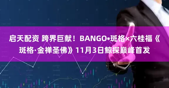 启天配资 跨界巨献！BANGO•斑格×六桂福《斑格·金禅圣佛》11月3日鲸探巅峰首发