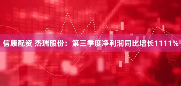 信康配资 杰瑞股份：第三季度净利润同比增长1111%