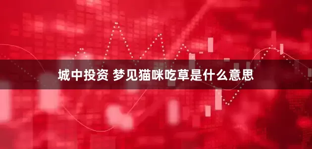城中投资 梦见猫咪吃草是什么意思