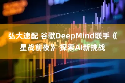 弘大速配 谷歌DeepMind联手《星战前夜》 探索AI新挑战
