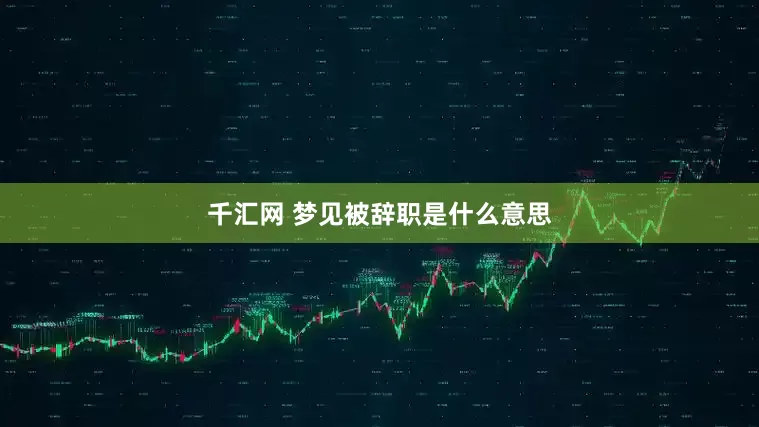 千汇网 梦见被辞职是什么意思