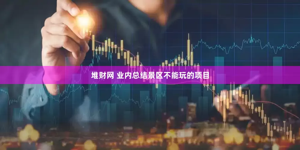 堆财网 业内总结景区不能玩的项目