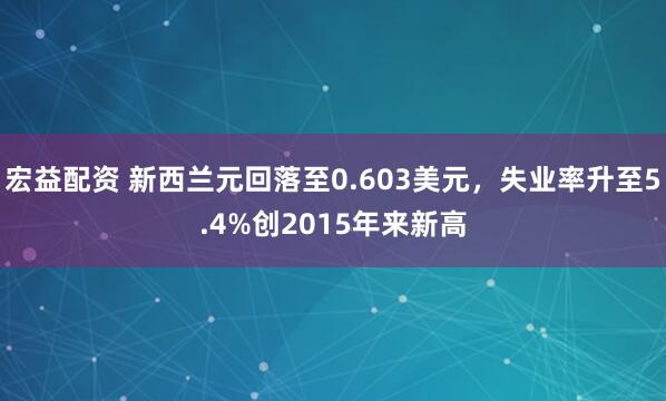 宏益配资 新西兰元回落至0.603美元，失业率升至5.4%创2015年来新高